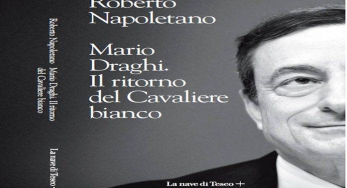 “Mario Draghi. Il ritorno del cavaliere bianco”. Il nuovo libro di Roberto Napoletano